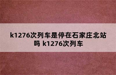 k1276次列车是停在石家庄北站吗 k1276次列车